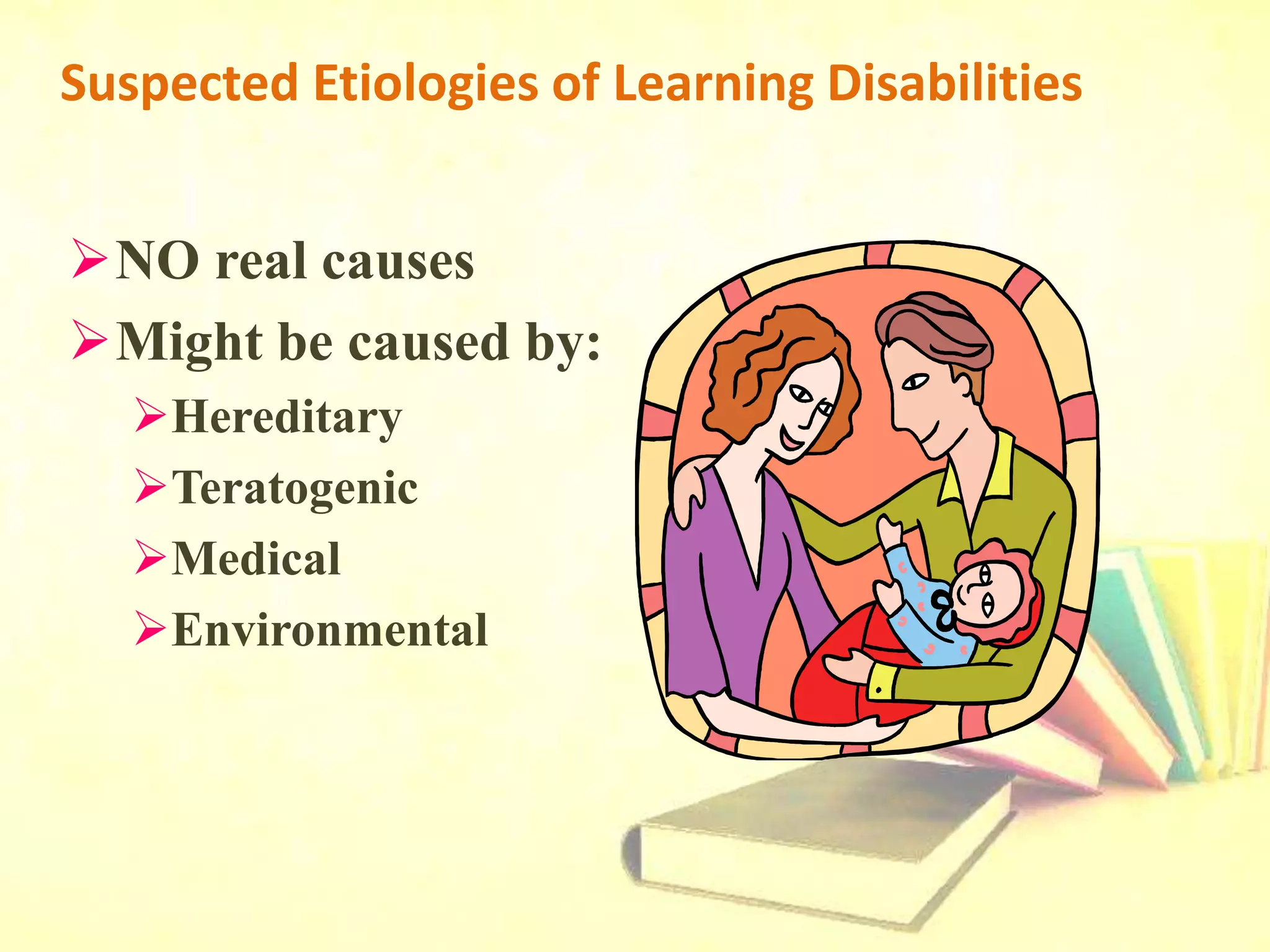 Suspected Etiologies of Learning Disabilities
NO real causes
Might be caused by:
Hereditary
Teratogenic
Medical
Environmental
 