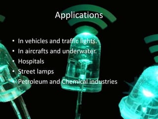 Applications 
• In vehicles and traffic lights. 
• In aircrafts and underwater. 
• Hospitals 
• Street lamps 
• Petroleum and Chemical industries 
 