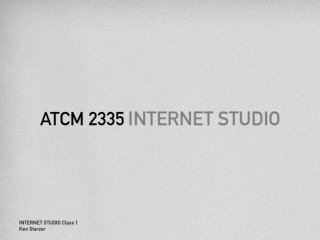 ATEC 3361 INTERNET
STUDIO
INTERNET STUDIO Class 1
Ken Starzer
 