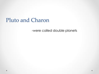 Pluto and Charon
-were called double planets
 
