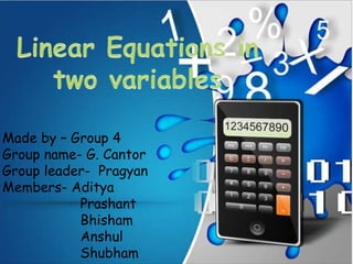 Made by – Group 4 
Group name- G. Cantor 
Group leader- Pragyan 
Members- Aditya 
Prashant 
Bhisham 
Anshul 
Shubham 
 