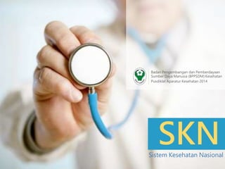 SKNSistem Kesehatan Nasional
Badan Pengembangan dan Pemberdayaan
Sumber Daya Manusia (BPPSDM) Kesehatan
Pusdiklat Aparatur Kesehatan 2014
 