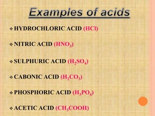 HYDROCHLORIC ACID (HCl) 
 NITRIC ACID (HNO3) 
SULPHURIC ACID (H2SO4) 
CABONIC ACID (H2CO3) 
PHOSPHORIC ACID (H3PO4) 
 ACETIC ACID (CH3COOH) 
 