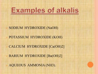  SODIUM HYDROXIDE (NaOH) 
 POTASSIUM HYDROXIDE (KOH) 
 CALCIUM HYDROXIDE [Ca(OH)2] 
 BARIUM HYDROXIDE [Ba(OH)2] 
 AQUEOUS AMMONIA (NH3). 
 