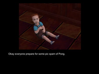 Okay everyone prepare for some pic spam of Pong. 
 
