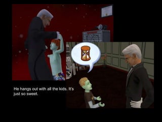 He hangs out with all the kids. It’s 
just so sweet. 
 