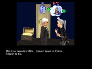 Don’t you even dare Chloe. I mean it. You’re on thin ice 
enough as it is. 
 