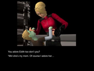 You adore Edith too don’t you? 
“Miri she’s my mom. Of course I adore her… 
 