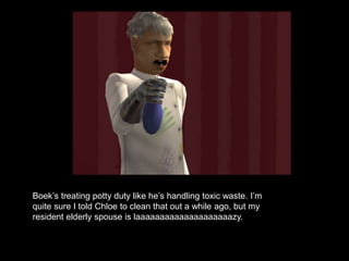 Boek’s treating potty duty like he’s handling toxic waste. I’m 
quite sure I told Chloe to clean that out a while ago, but my 
resident elderly spouse is laaaaaaaaaaaaaaaaaaaazy. 
 