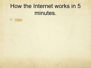 How the Internet works in 5
minutes.
Video