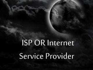 ISP OR Internet 
Service Provider 
 