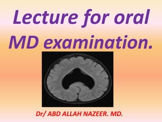 Lecture for oral 
MD examination. 
Dr/ ABD ALLAH NAZEER. MD. 
 