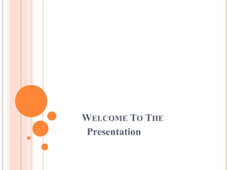 WELCOME TO THE 
Presentation 
 