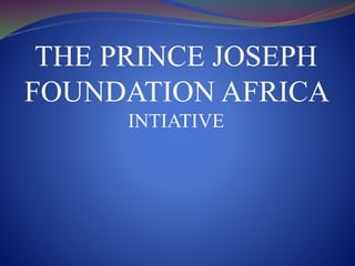 THE PRINCE JOSEPH 
FOUNDATION AFRICA 
INTIATIVE 
