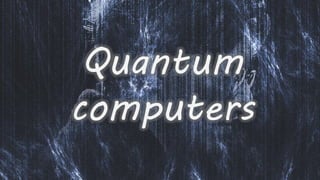 Quantum 
computers 
 