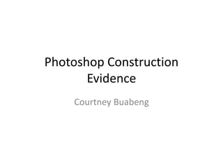 Photoshop Construction 
Evidence 
Courtney Buabeng 
 