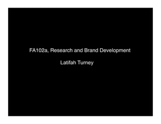 FA102a, Research and Brand Development! ! 
Latifah Turney 
 