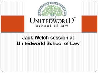 Jack Welch session at 
Unitedworld School of Law 
 