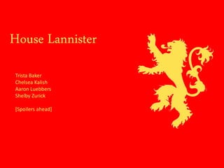 House Lannister 
Trista Baker 
Chelsea Kalish 
Aaron Luebbers 
Shelby Zurick 
[Spoilers ahead] 
 