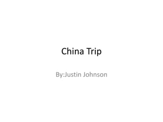 China Trip 
By:Justin Johnson 
 