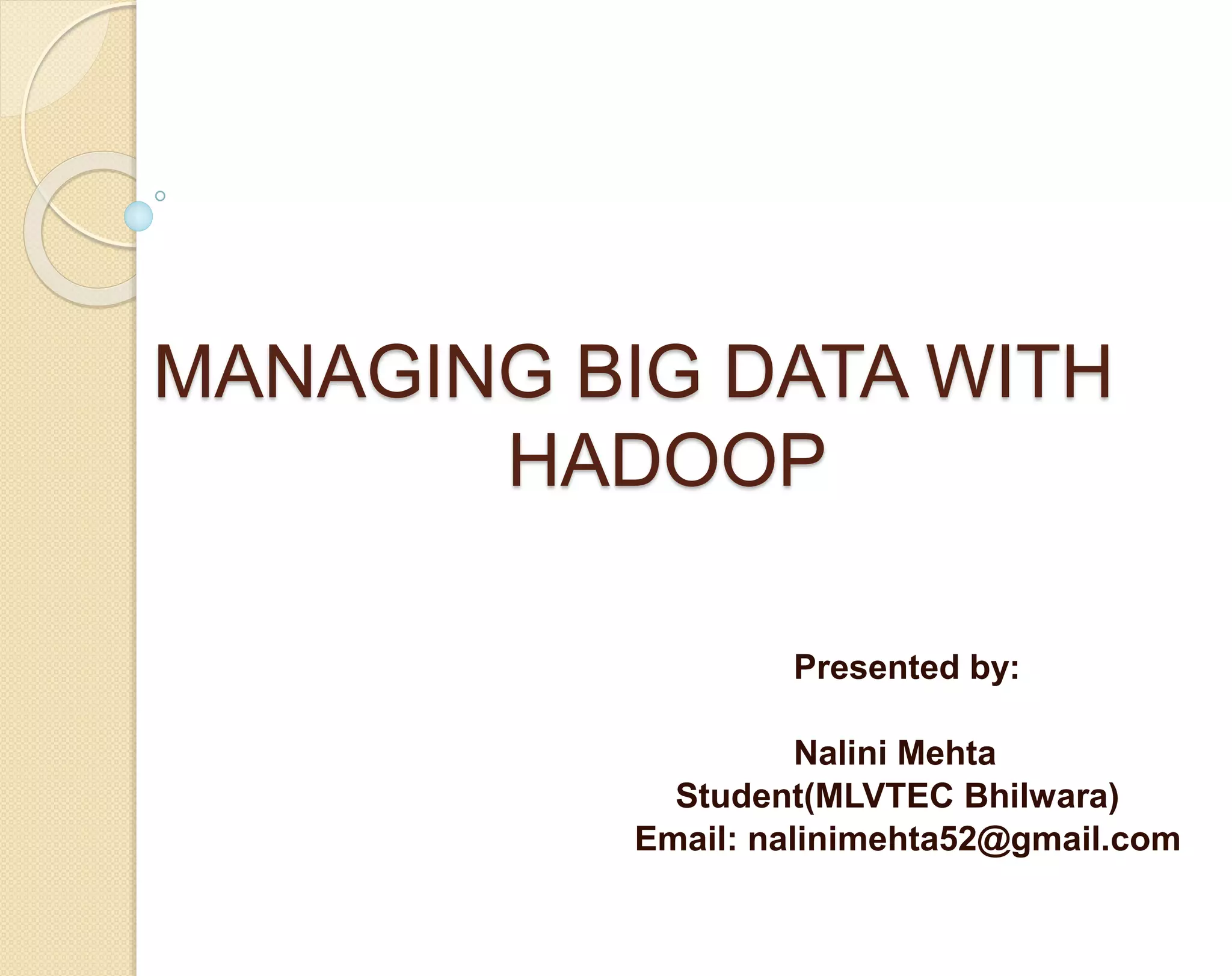 MANAGING BIG DATA WITH HADOOP Presented by: Nalini Mehta Student(MLVTEC Bhilwara) Email: nalinimehta52@gmail.com 