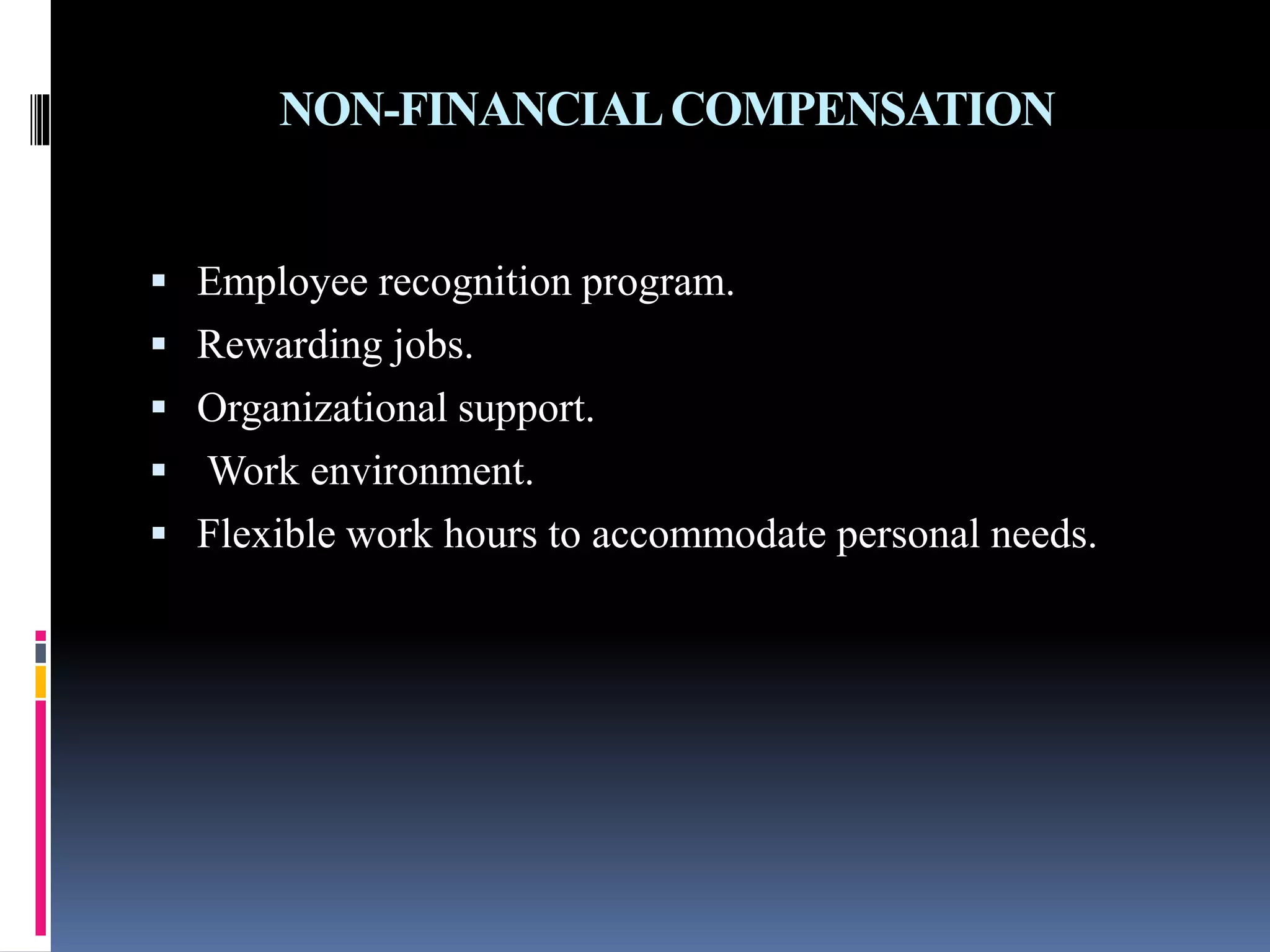 NON-FINANCIAL COMPENSATION 
 Employee recognition program. 
 Rewarding jobs. 
 Organizational support. 
 Work environment. 
 Flexible work hours to accommodate personal needs. 
 