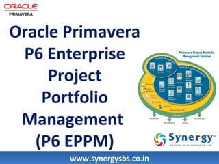 Oracle Primavera 
P6 Enterprise 
Project 
Portfolio 
Management 
(P6 EPPM) 
wwwwww..ssyynneerrggyyssbbss..ccoo..iinn 
 