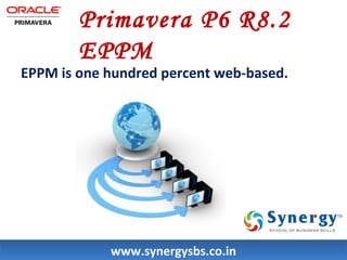 Primavera P6 R8.2 
EPPM 
EPPM is one hundred percent web-based. 
wwwwww..ssyynneerrggyyssbbss..ccoo..iinn 
 