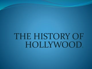 THE HISTORY OF 
HOLLYWOOD. 
 