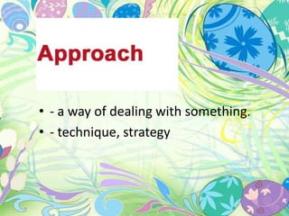 • - a way of dealing with something. 
• - technique, strategy 
 