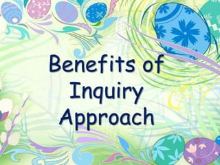 Benefits of 
Inquiry 
Approach 
 