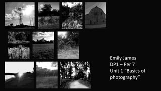 Emily James 
DP1 – Per 7 
Unit 1 “Basics of 
photography” 
 