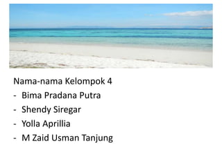 Nama-nama Kelompok 4 
- Bima Pradana Putra 
- Shendy Siregar 
- Yolla Aprillia 
- M Zaid Usman Tanjung 
 