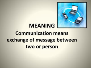 MEANING 
Communication means 
exchange of message between 
two or person 
 