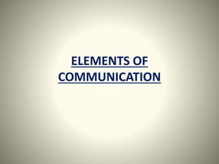 ELEMENTS OF 
COMMUNICATION 
 