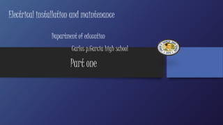 Electrical installation and maintenance 
Dapartment of education 
Carlos p.Garcia high school 
Part one 
 