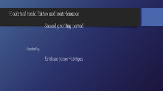 Electrical installation and maintenance 
Second grading period 
Created by: 
Erickson james fabrigas 
