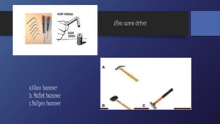 Allen screw driver 
a.Claw hammer 
b. Mallet hammer 
c.Ballpen hammer 
 