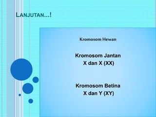 LANJUTAN...! 
Kromosom Hewan 
Kromosom Jantan 
X dan X (XX) 
Kromosom Betina 
X dan Y (XY) 
 