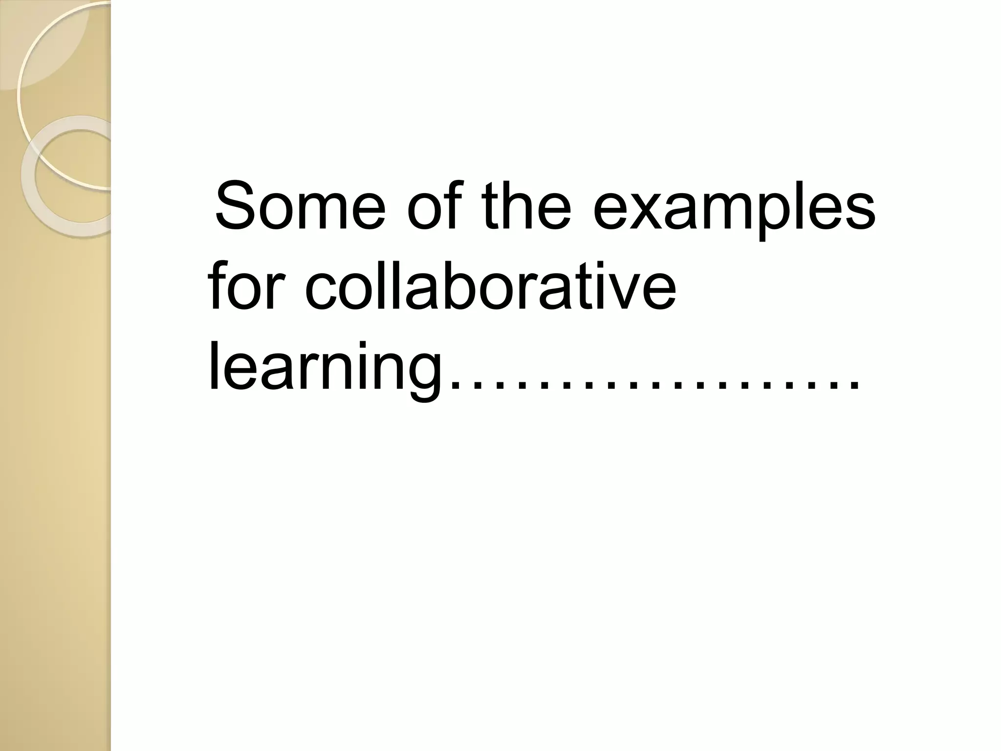 Some of the examples 
for collaborative 
learning………………. 
 