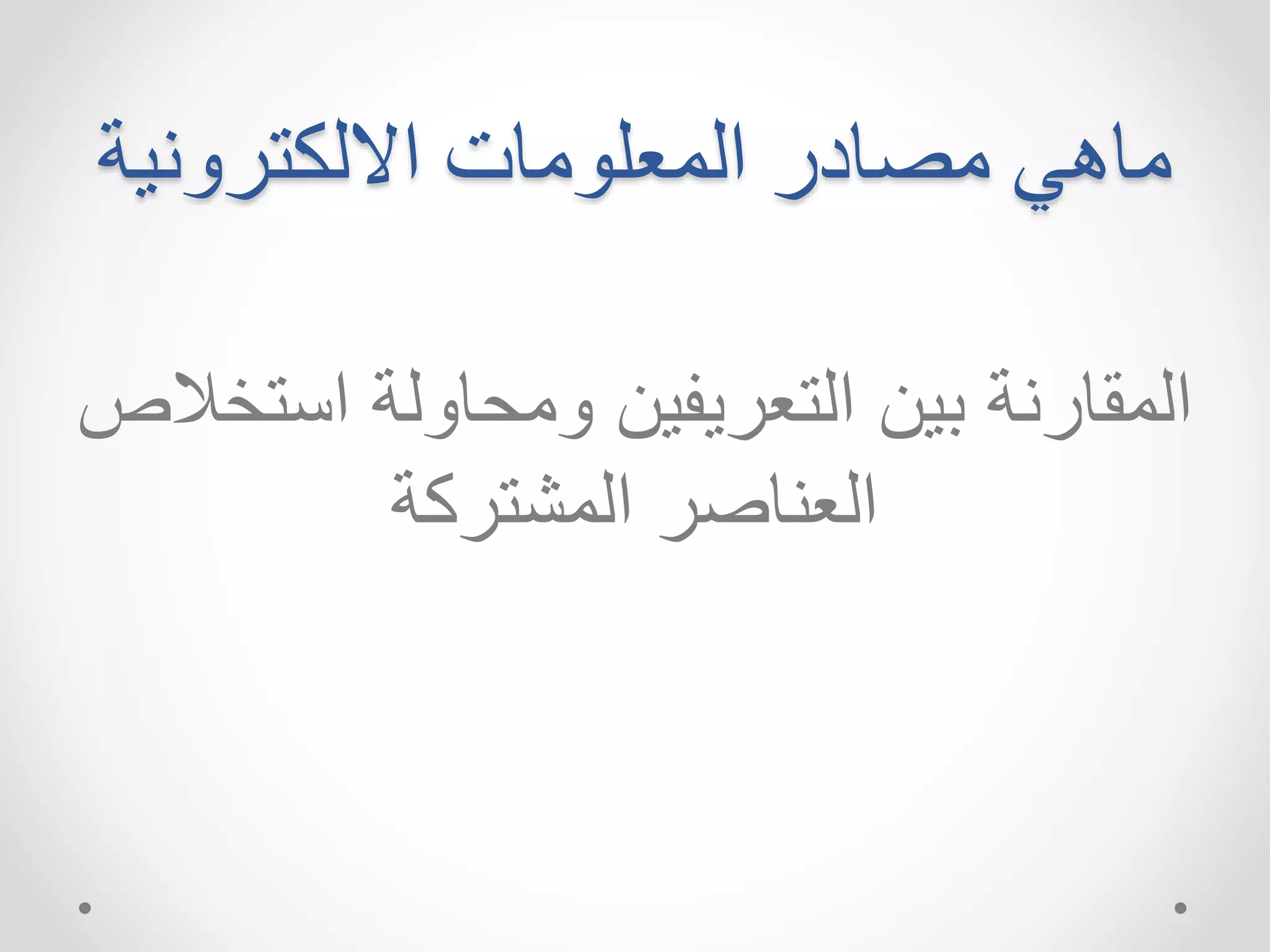 ماهي مصادر المعلومات الالكترونية 
المقارنة بين التعريفين ومحاولة استخلاص 
العناصر المشتركة 
 