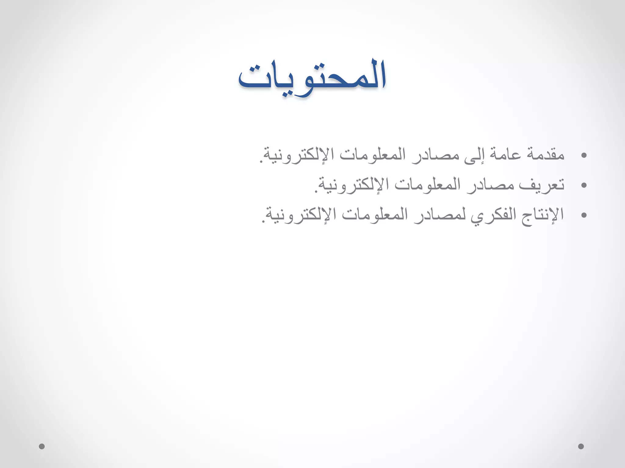 المحتويات 
• مقدمة عامة إلى مصادر المعلومات الإلكترونية. 
• تعريف مصادر المعلومات الإلكترونية. 
• الإنتاج الفكري لمصادر المعلومات الإلكترونية. 
 