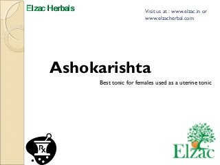 EEllzzaacc HHeerrbbaallss Visit us at : www.elzac.in or 
www.elzacherbal.com 
Ashokarishta 
Best tonic for females used as a uterine tonic 
 