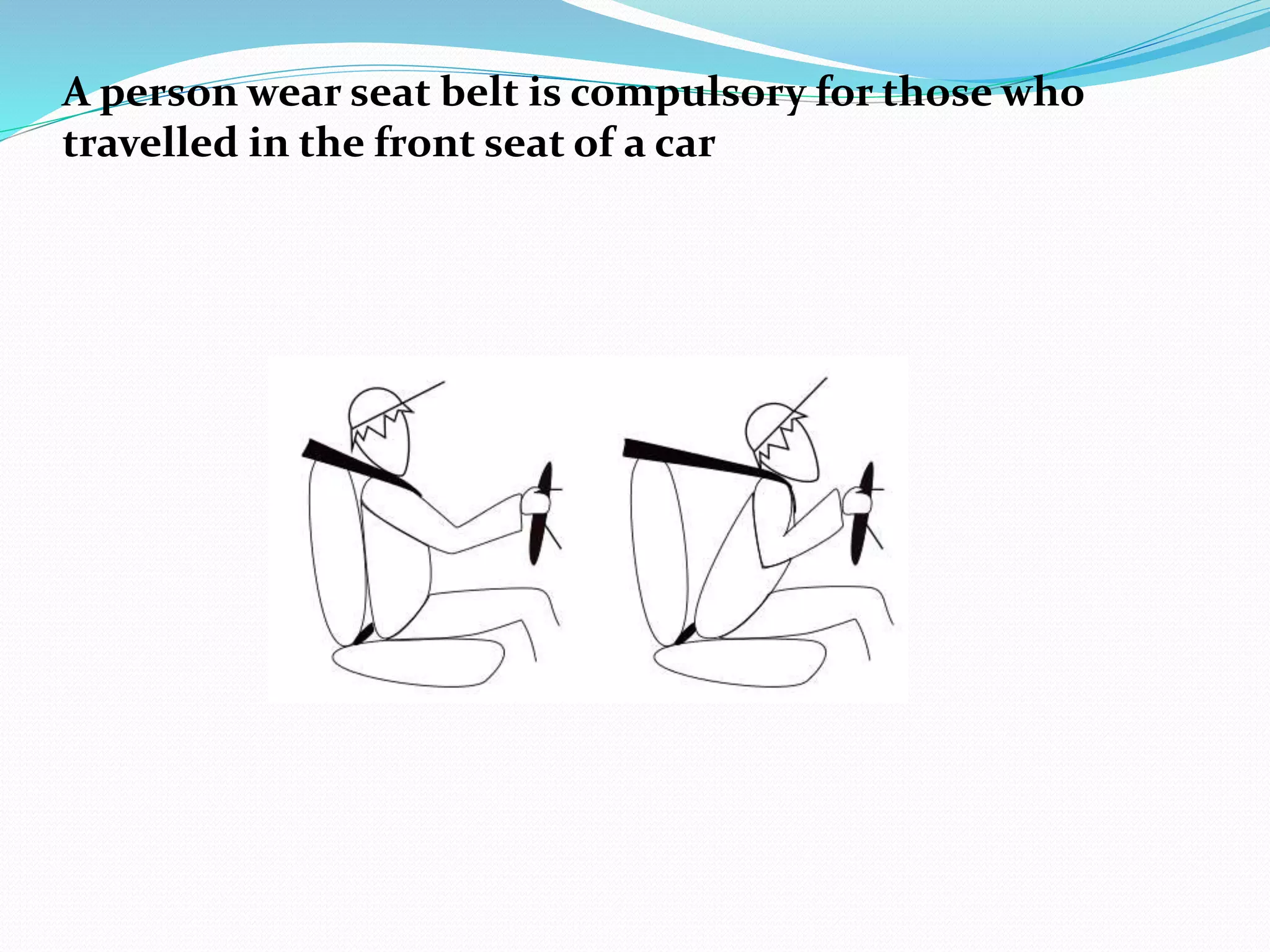 A person wear seat belt is compulsory for those who 
travelled in the front seat of a car 
 