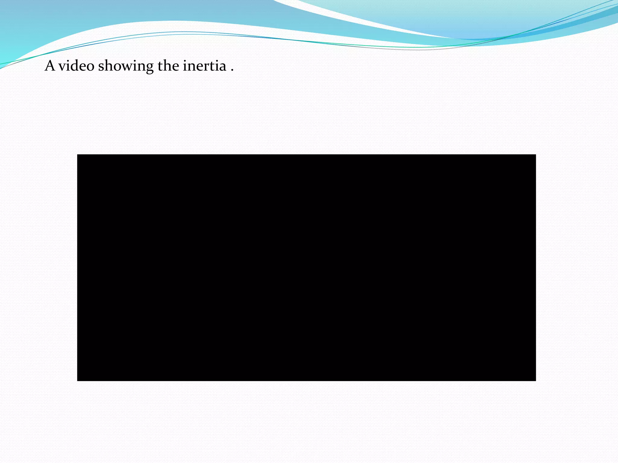 A video showing the inertia . 
