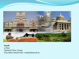 South 
9 Days 
Optional Toor: Coorg 
Four More Detail Visit : vedanshitravels.in 
 