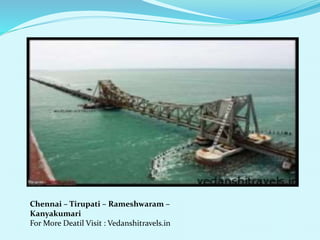 Chennai C Tirupati C Rameshwaram C 
Kanyakumari 
For More Deatil Visit : Vedanshitravels.in 
 