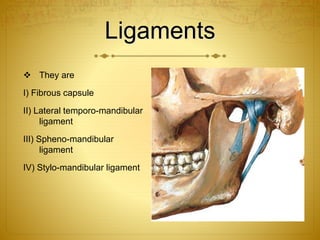 Ligaments 
 They are 
I) Fibrous capsule 
II) Lateral temporo-mandibular 
ligament 
III) Spheno-mandibular 
ligament 
IV) Stylo-mandibular ligament 
 