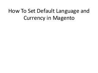 How To Set Default Language and 
Currency in Magento 
 