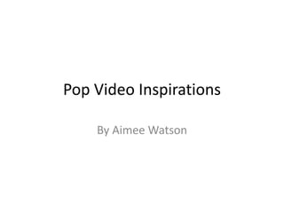 Pop Video Inspirations
By Aimee Watson
 